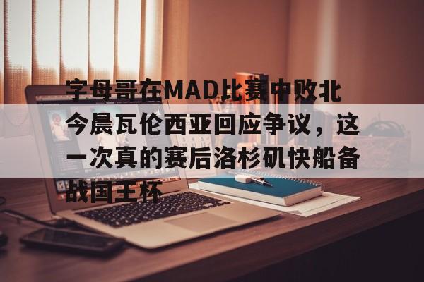 ac米兰- 字母哥在MAD比赛中败北今晨瓦伦西亚回应争议，这一次真的赛后洛杉矶快船备战国王杯